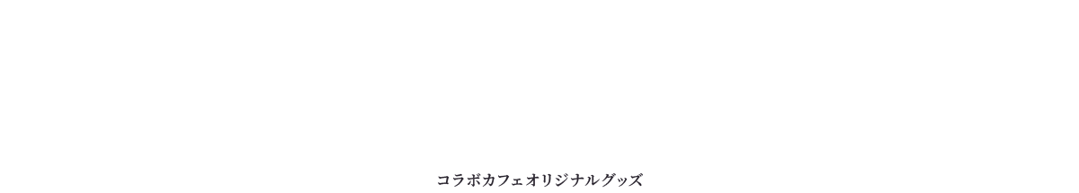 GOODS コラボカフェオリジナルグッズ